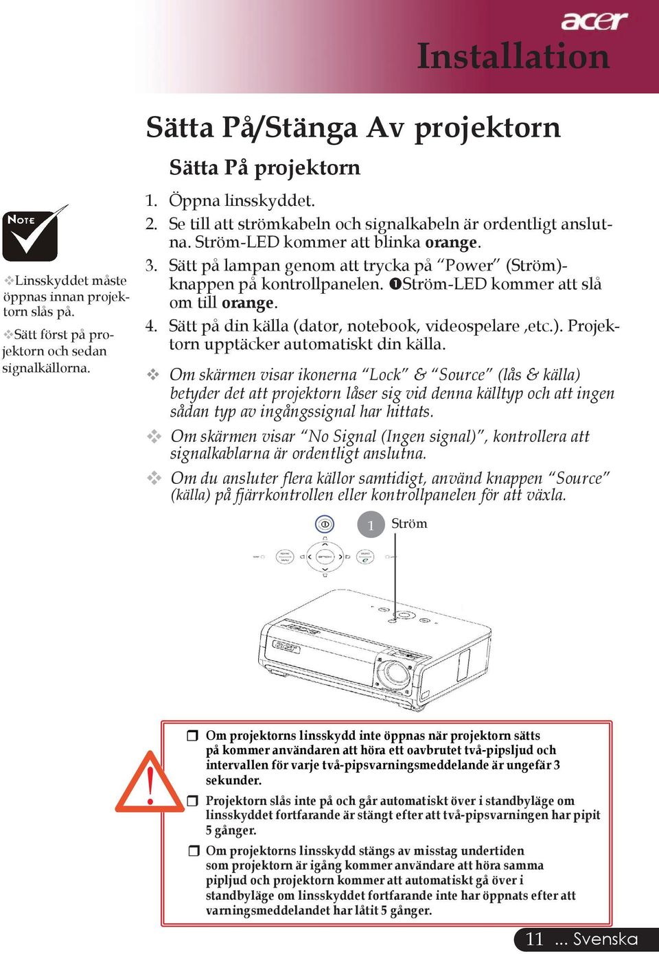 Ström-LED kommer att slå om till orange. 4. Sätt på din källa (dator, notebook, videospelare,etc.). Projektorn upptäcker automatiskt din källa.