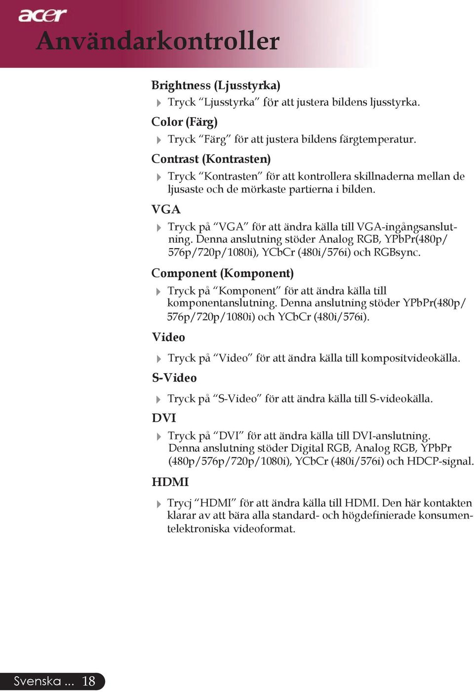 Denna anslutning stöder Analog RGB, YPbPr(480p/ 576p/720p/1080i), YCbCr (480i/576i) och RGBsync. Component (Komponent) 4 Tryck på Komponent för att ändra källa till komponentanslutning.