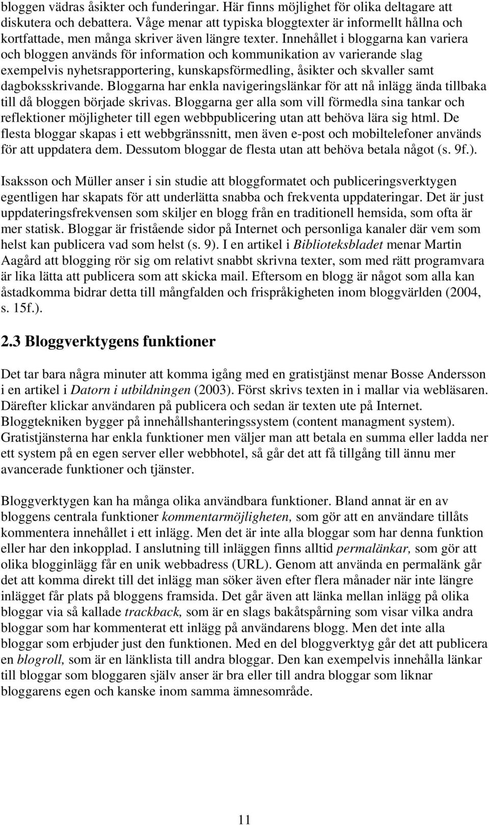 Innehållet i bloggarna kan variera och bloggen används för information och kommunikation av varierande slag exempelvis nyhetsrapportering, kunskapsförmedling, åsikter och skvaller samt