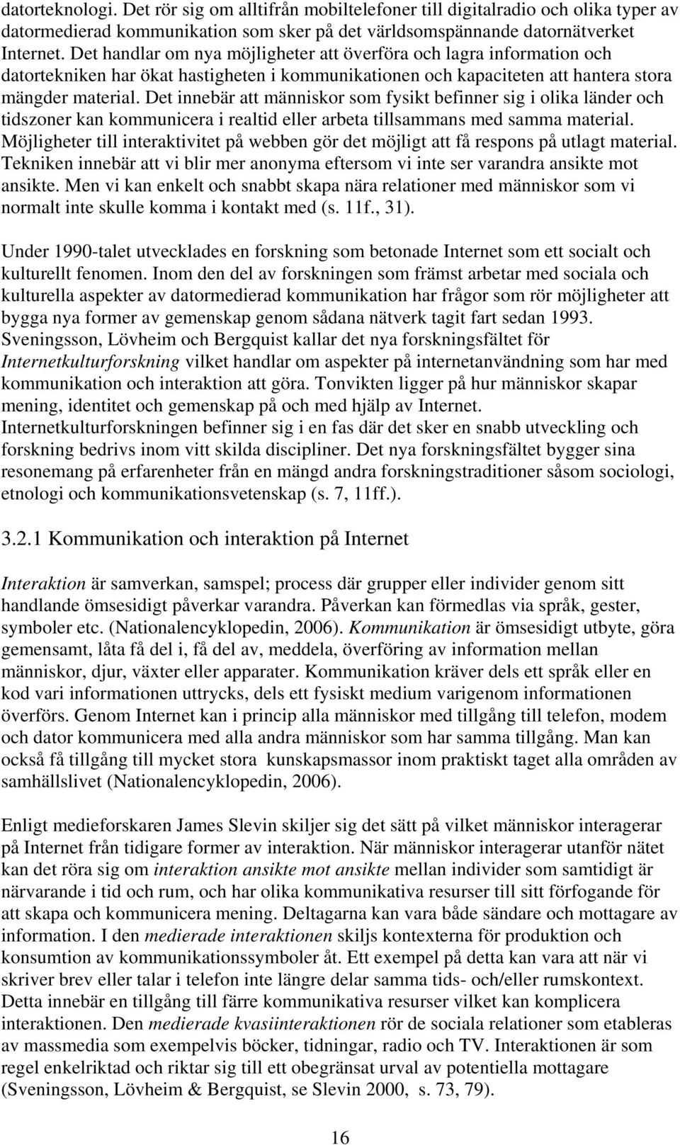 Det innebär att människor som fysikt befinner sig i olika länder och tidszoner kan kommunicera i realtid eller arbeta tillsammans med samma material.