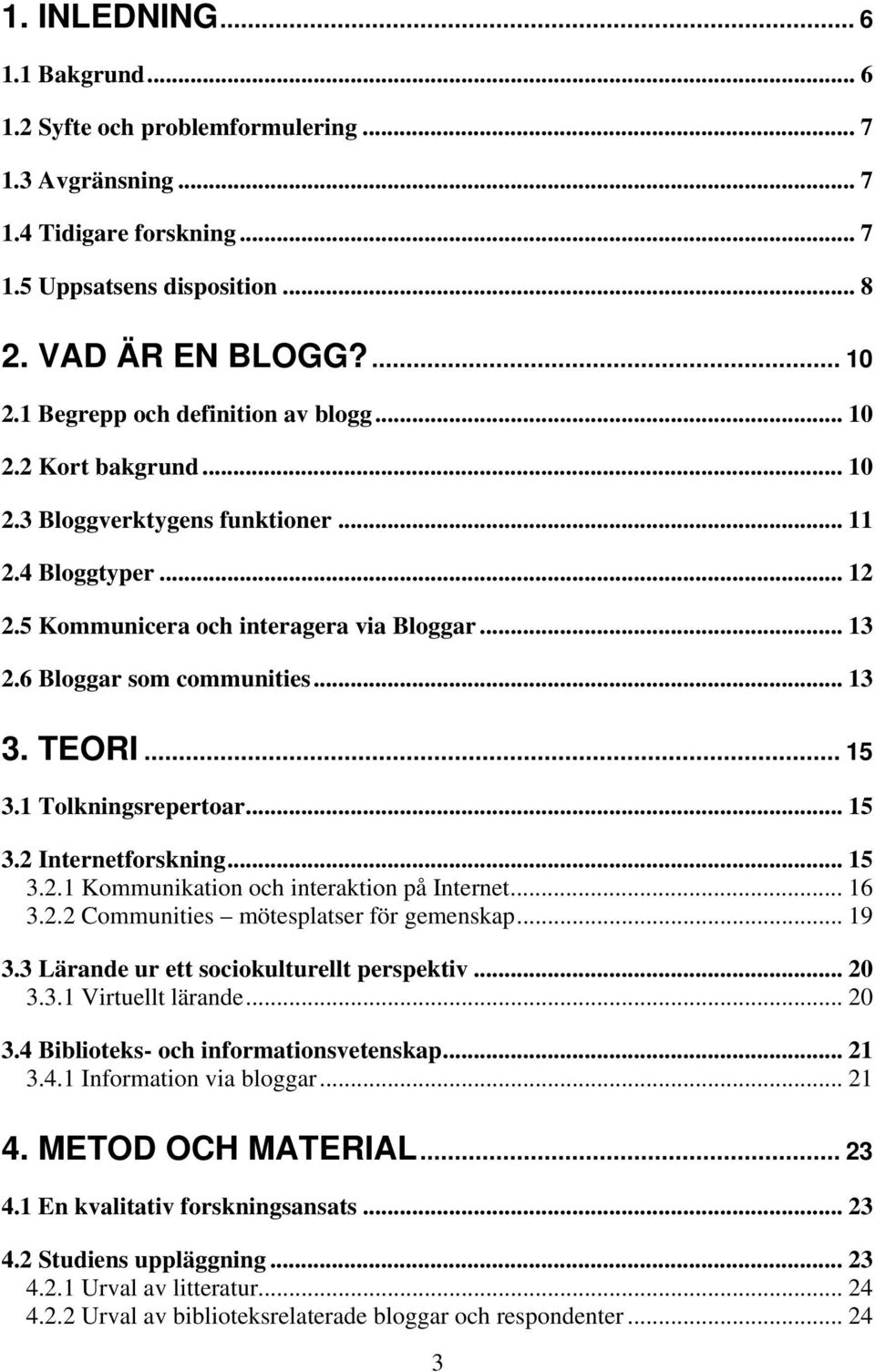 .. 13 3. TEORI... 15 3.1 Tolkningsrepertoar... 15 3.2 Internetforskning... 15 3.2.1 Kommunikation och interaktion på Internet... 16 3.2.2 Communities mötesplatser för gemenskap... 19 3.