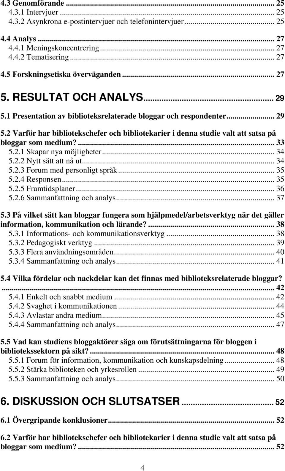 ... 33 5.2.1 Skapar nya möjligheter... 34 5.2.2 Nytt sätt att nå ut... 34 5.2.3 Forum med personligt språk... 35 5.2.4 Responsen... 35 5.2.5 Framtidsplaner... 36 5.2.6 Sammanfattning och analys... 37 5.