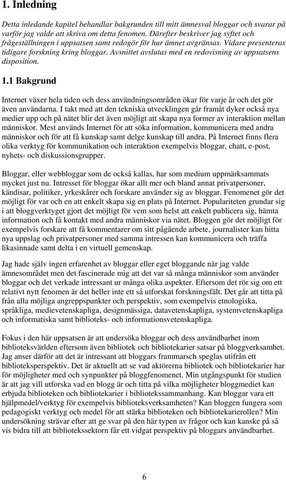 Avsnittet avslutas med en redovisning av uppsatsens disposition. 1.1 Bakgrund Internet växer hela tiden och dess användningsområden ökar för varje år och det gör även användarna.