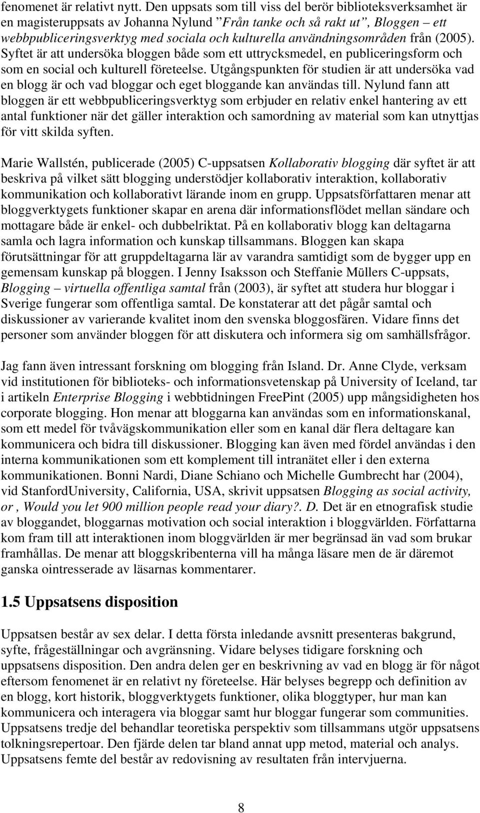 användningsområden från (2005). Syftet är att undersöka bloggen både som ett uttrycksmedel, en publiceringsform och som en social och kulturell företeelse.