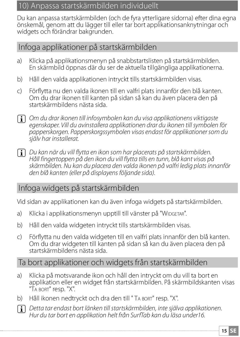 En skärmbild öppnas där du ser de aktuella tillgängliga applikationerna. b) Håll den valda applikationen intryckt tills startskärmbilden visas.