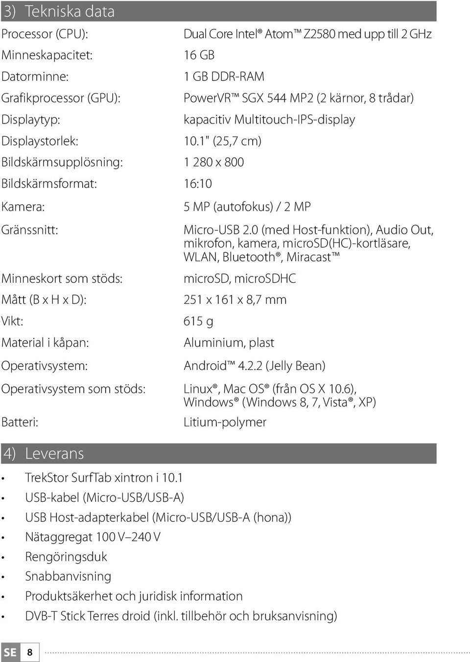 0 (med Host-funktion), Audio Out, mikrofon, kamera, microsd(hc)-kortläsare, WLAN, Bluetooth, Miracast Minneskort som stöds: microsd, microsdhc Mått (B x H x D): 251 x 161 x 8,7 mm Vikt: 615 g