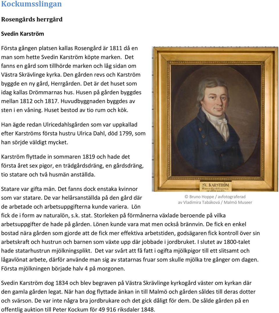 Husen på gården byggdes mellan 1812 och 1817. Huvudbyggnaden byggdes av sten i en våning. Huset bestod av tio rum och kök.