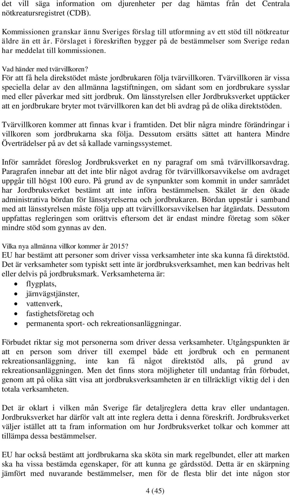 Förslaget i föreskriften bygger på de bestämmelser som Sverige redan har meddelat till kommissionen. Vad händer med tvärvillkoren? För att få hela direkstödet måste jordbrukaren följa tvärvillkoren.