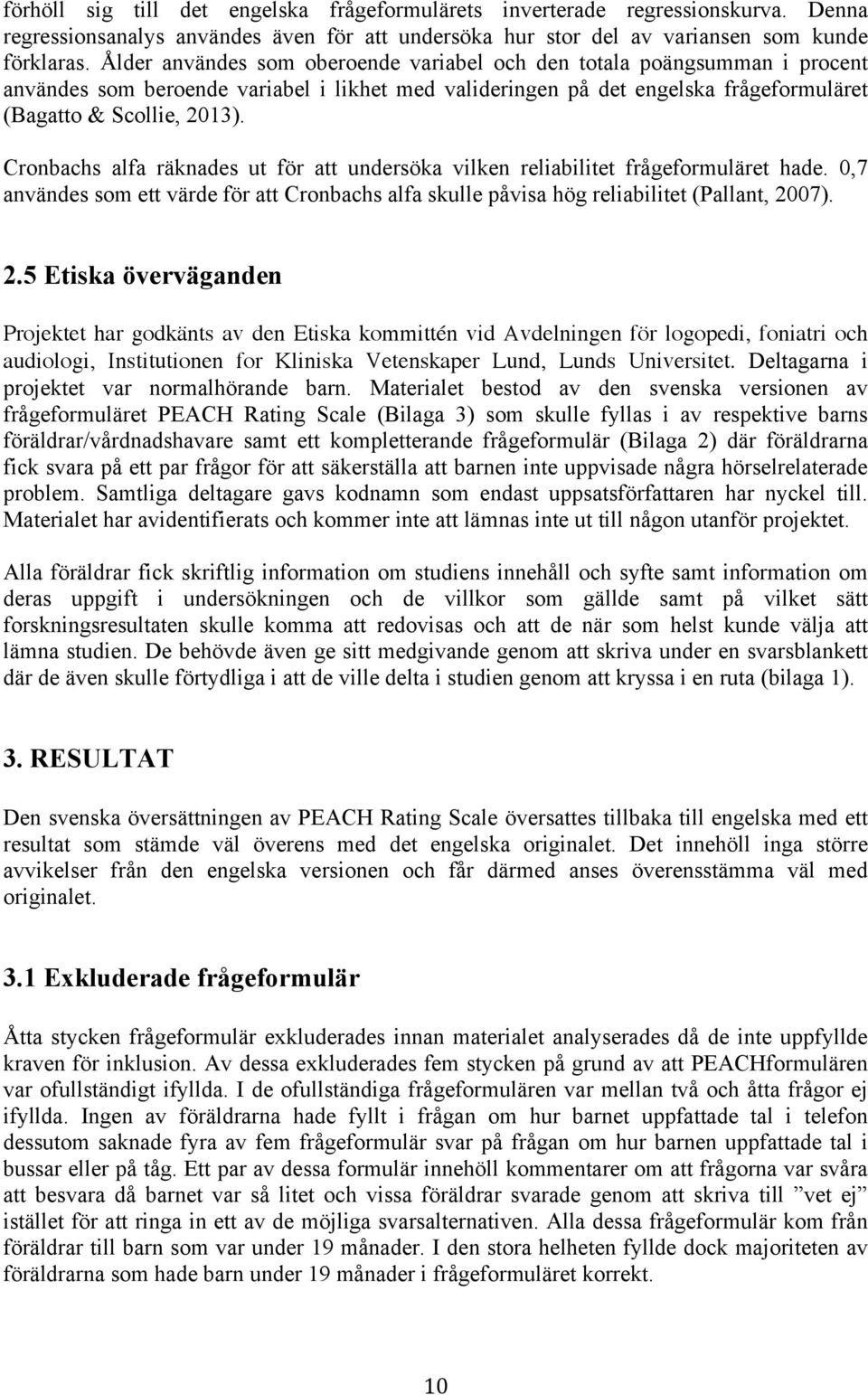 Cronbachs alfa räknades ut för att undersöka vilken reliabilitet frågeformuläret hade. 0,7 användes som ett värde för att Cronbachs alfa skulle påvisa hög reliabilitet (Pallant, 20