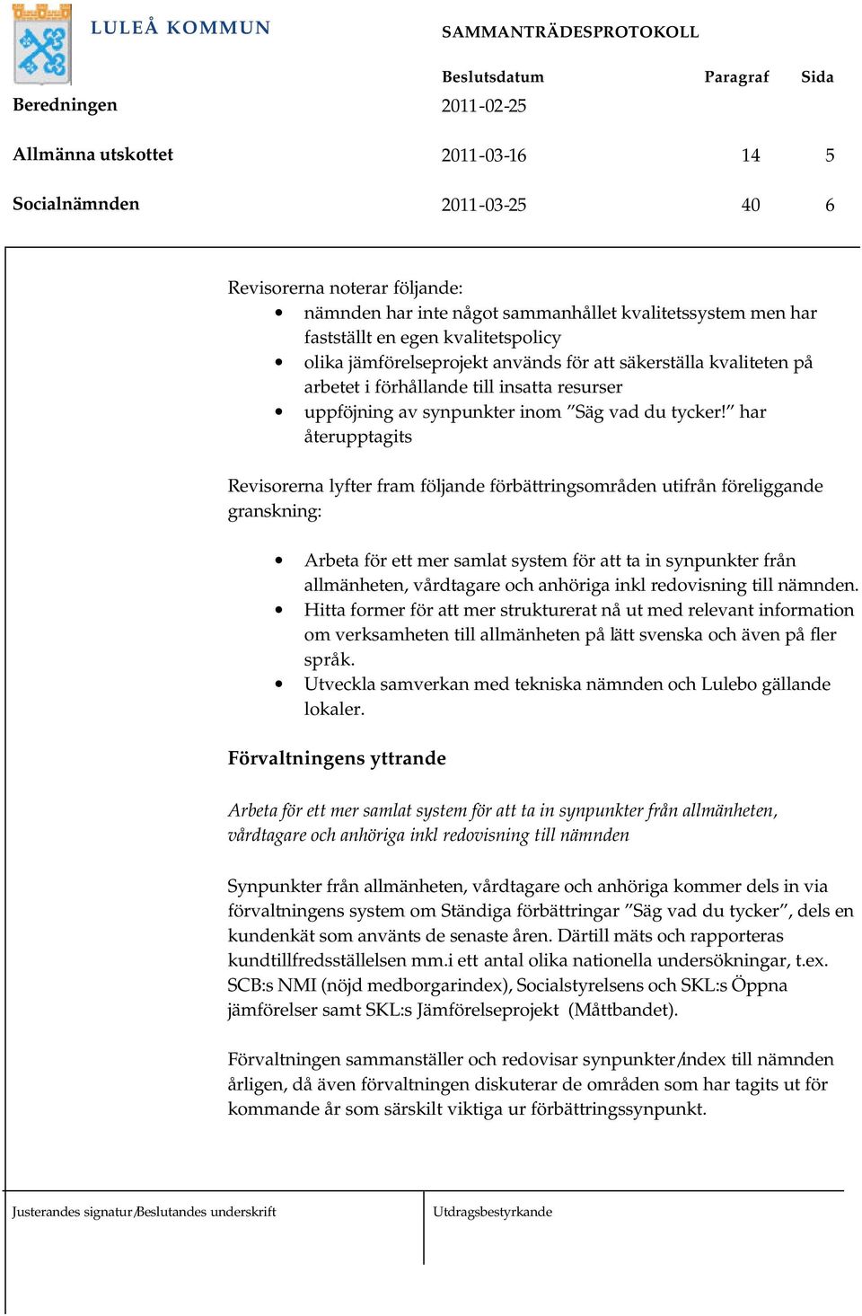 har återupptagits Revisorerna lyfter fram följande förbättringsområden utifrån föreliggande granskning: Arbeta för ett mer samlat system för att ta in synpunkter från allmänheten, vårdtagare och