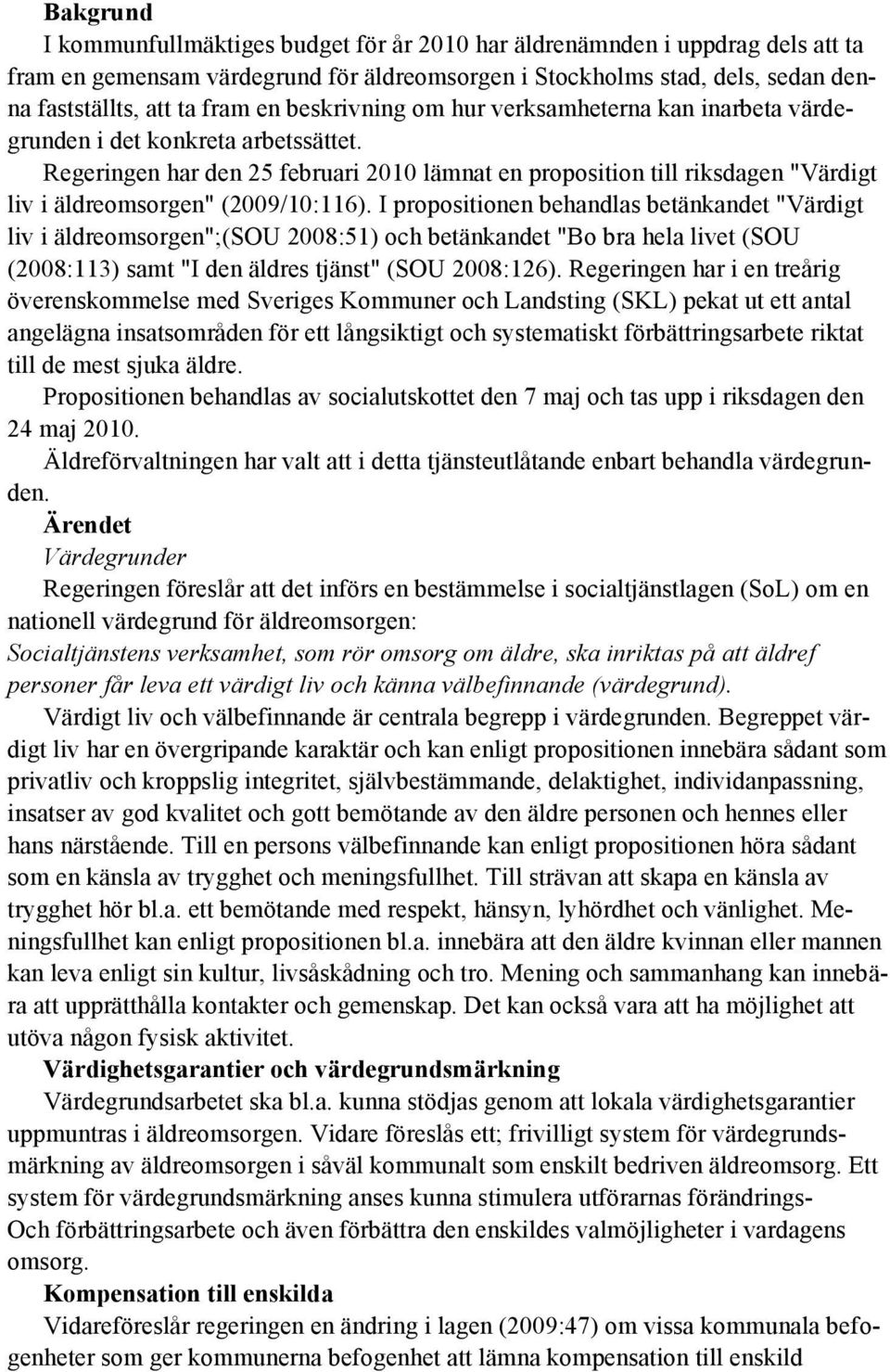 Regeringen har den 25 februari 2010 lämnat en proposition till riksdagen "Värdigt liv i äldreomsorgen" (2009/10:116).