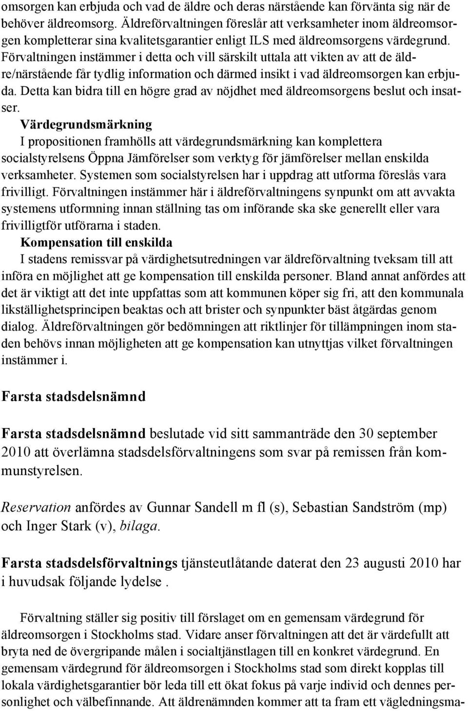 Förvaltningen instämmer i detta och vill särskilt uttala att vikten av att de äldre/närstående får tydlig information och därmed insikt i vad äldreomsorgen kan erbjuda.