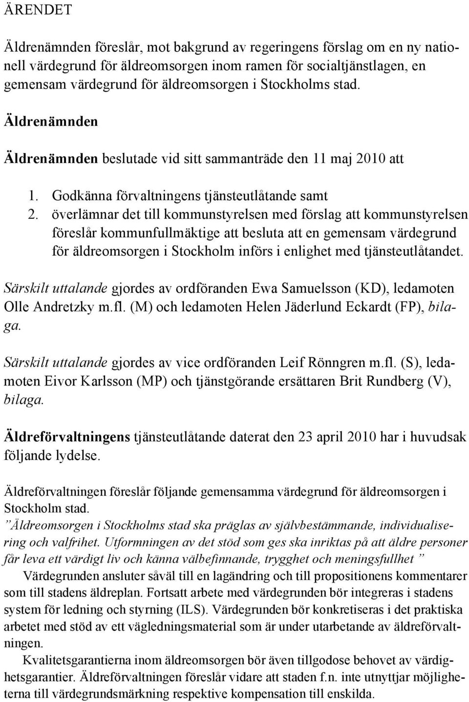 överlämnar det till kommunstyrelsen med förslag att kommunstyrelsen föreslår kommunfullmäktige att besluta att en gemensam värdegrund för äldreomsorgen i Stockholm införs i enlighet med