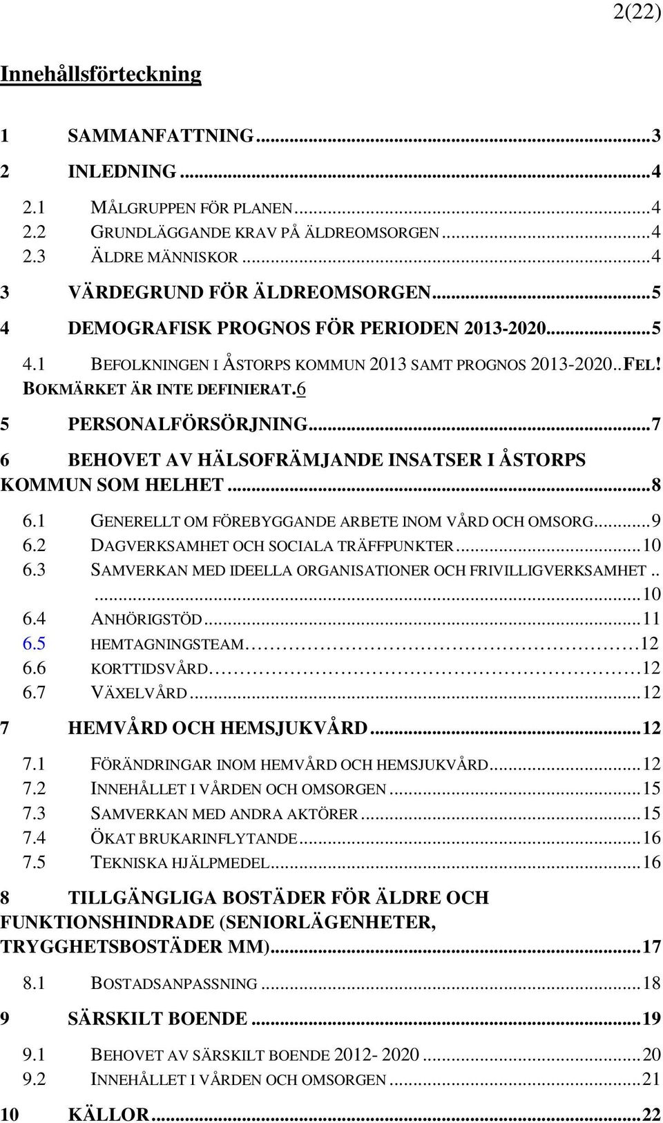 .. 7 6 BEHOVET AV HÄLSOFRÄMJANDE INSATSER I ÅSTORPS KOMMUN SOM HELHET... 8 6.1 GENERELLT OM FÖREBYGGANDE ARBETE INOM VÅRD OCH OMSORG... 9 6.2 DAGVERKSAMHET OCH SOCIALA TRÄFFPUNKTER... 10 6.