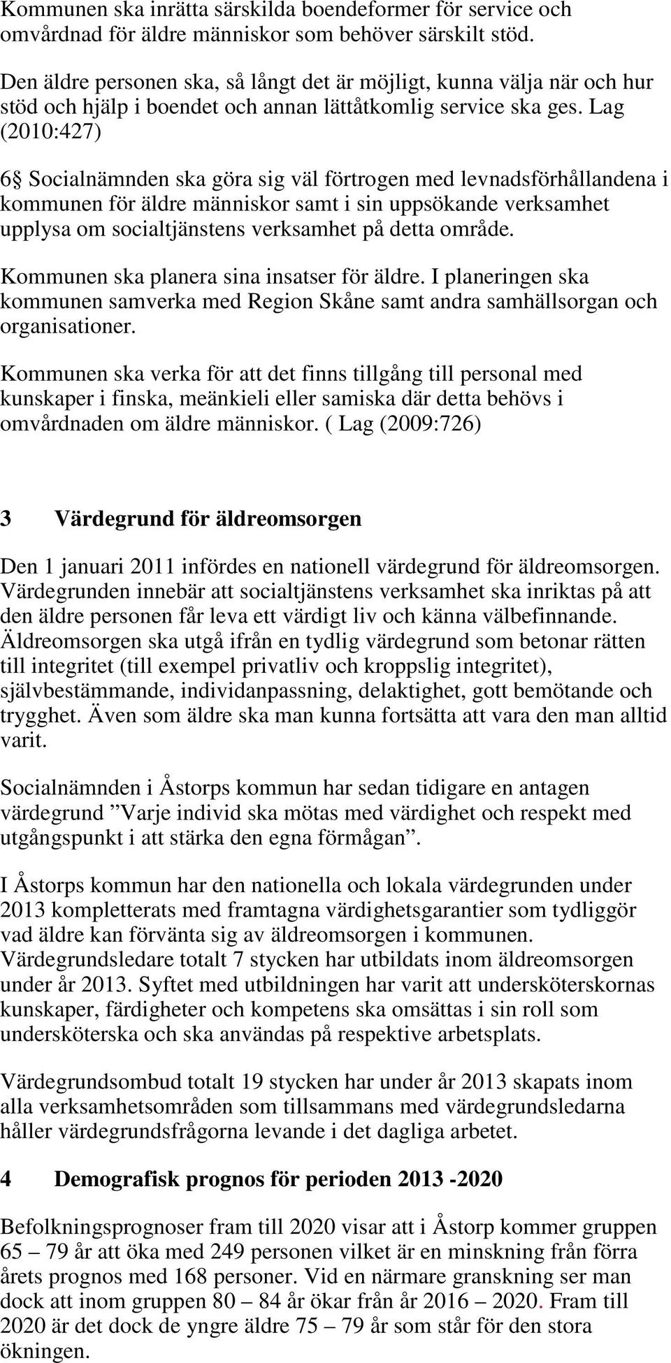 Lag (2010:427) 6 Socialnämnden ska göra sig väl förtrogen med levnadsförhållandena i kommunen för äldre människor samt i sin uppsökande verksamhet upplysa om socialtjänstens verksamhet på detta