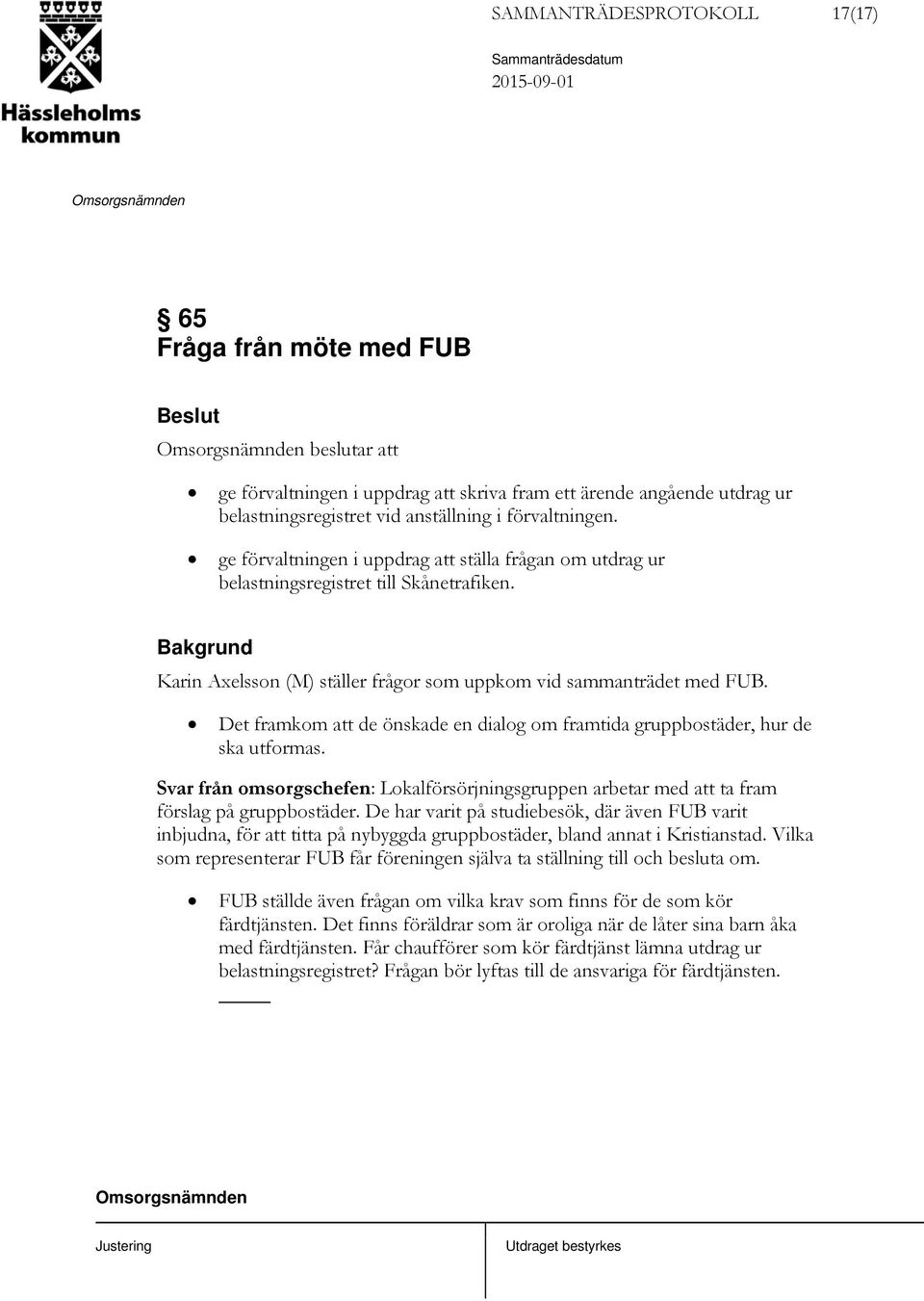 Det framkom att de önskade en dialog om framtida gruppbostäder, hur de ska utformas. Svar från omsorgschefen: Lokalförsörjningsgruppen arbetar med att ta fram förslag på gruppbostäder.