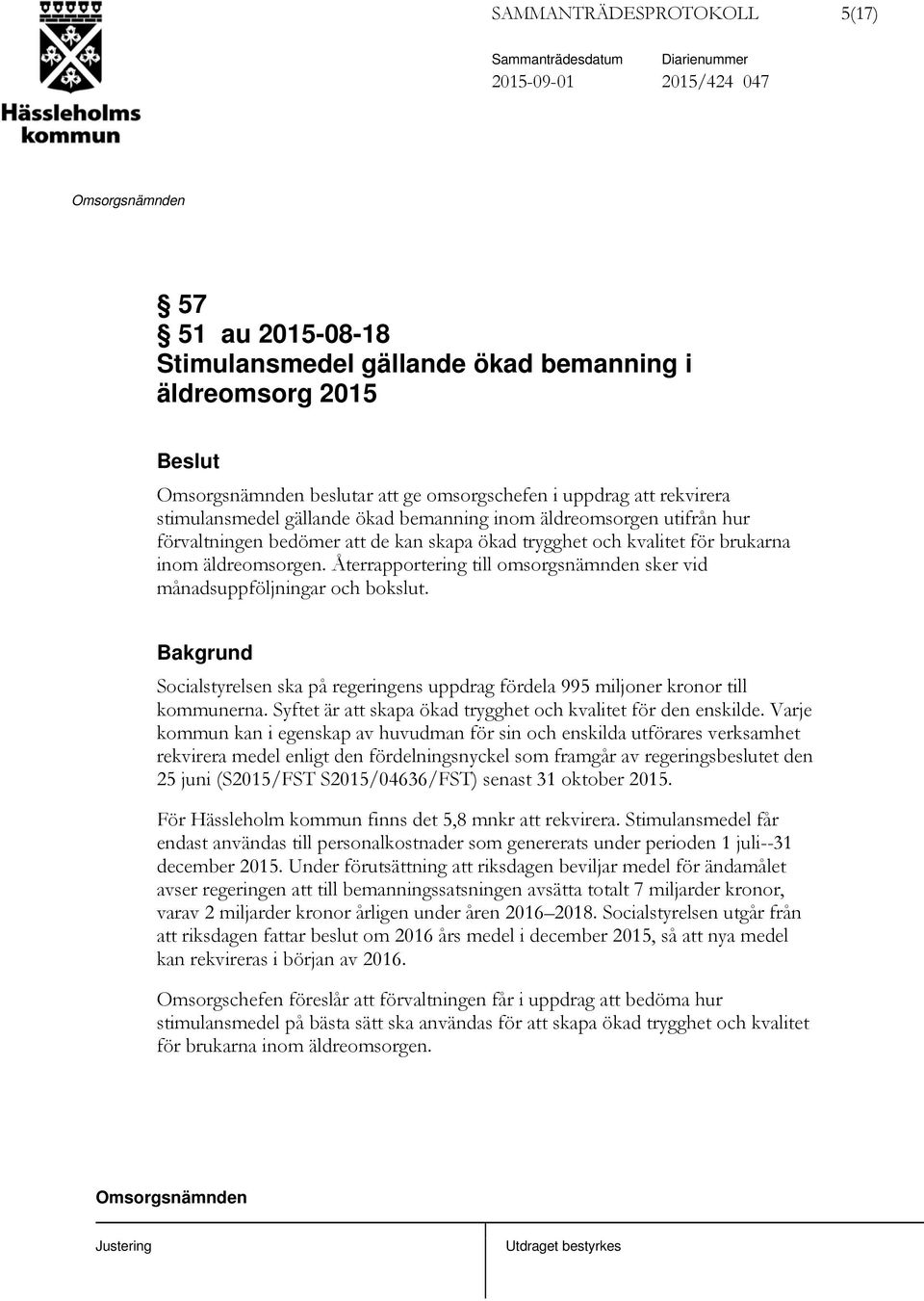 Återrapportering till omsorgsnämnden sker vid månadsuppföljningar och bokslut. Socialstyrelsen ska på regeringens uppdrag fördela 995 miljoner kronor till kommunerna.