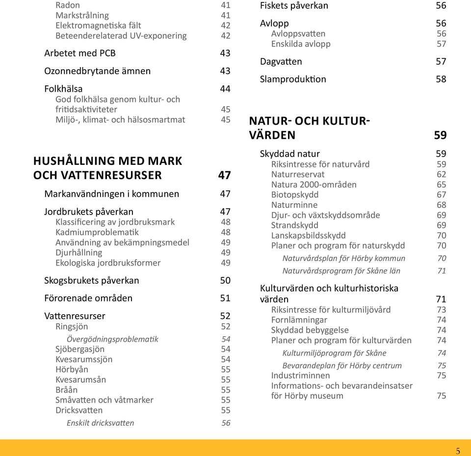 Användning av bekämpningsmedel 49 Djurhållning 49 Ekologiska jordbruksformer 49 Skogsbrukets påverkan 50 Förorenade områden 51 Vattenresurser 52 Ringsjön 52 Övergödningsproblematik 54 Sjöbergasjön 54