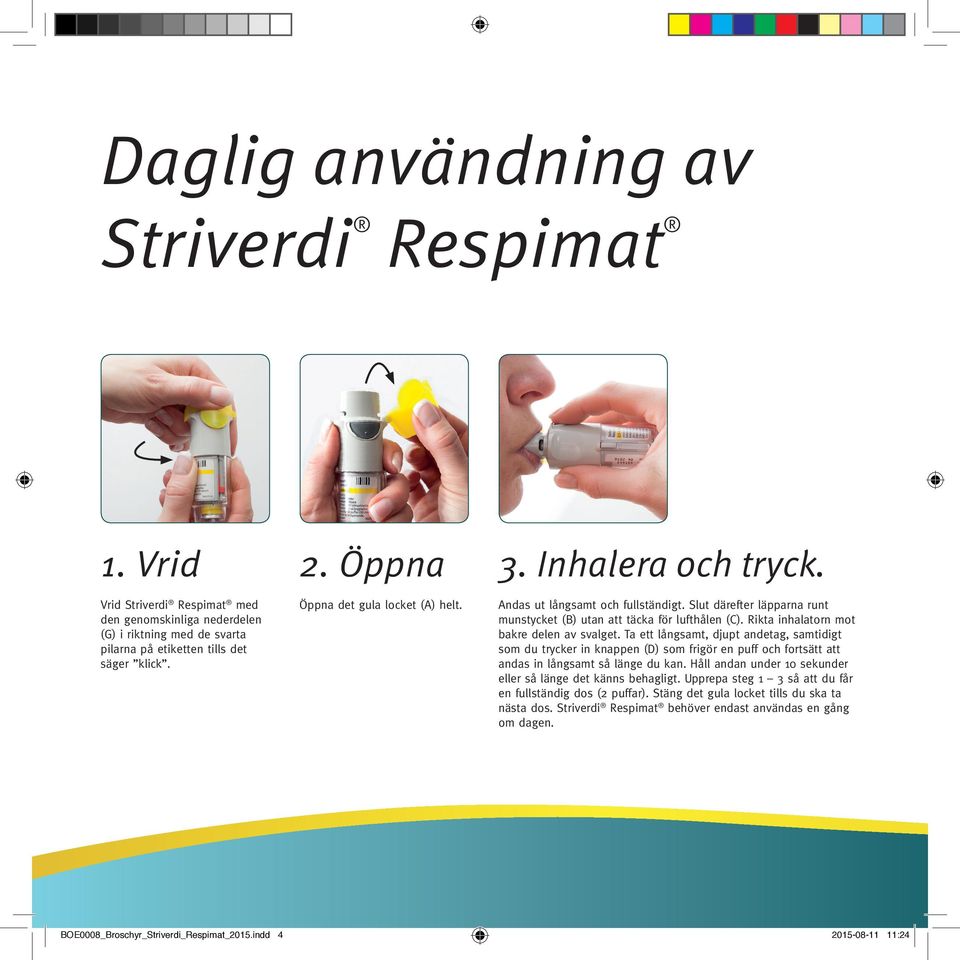 Rikta inhalatorn mot bakre delen av svalget. Ta ett långsamt, djupt andetag, samtidigt som du trycker in knappen (D) som frigör en puff och fortsätt att andas in långsamt så länge du kan.
