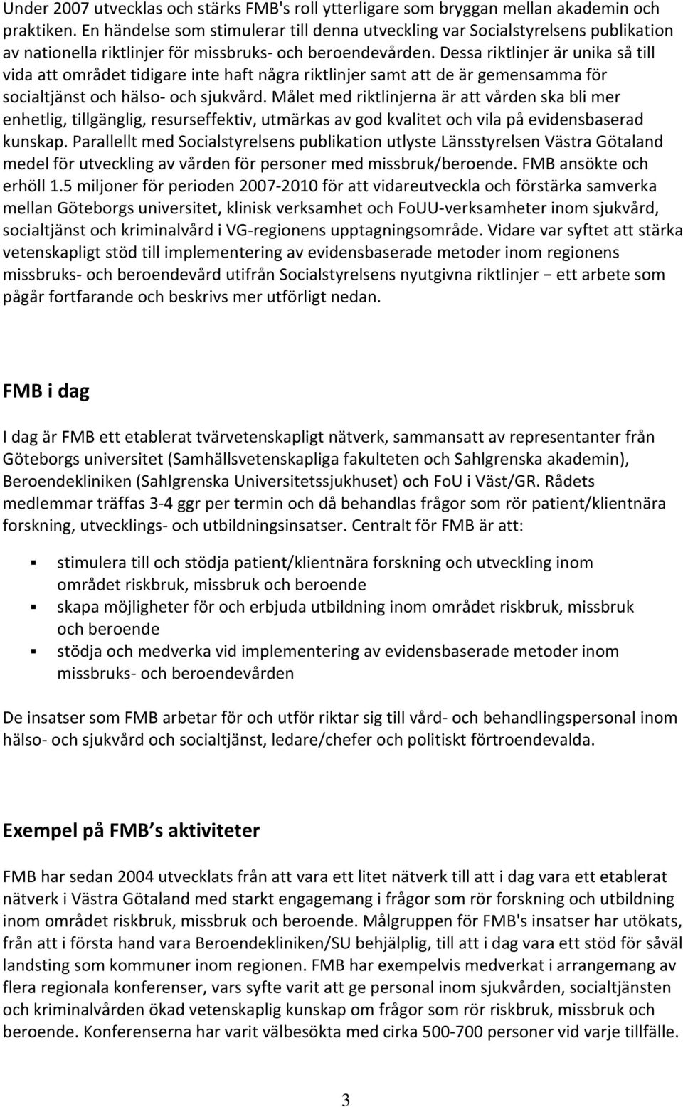 Dessa riktlinjer är unika så till vida att området tidigare inte haft några riktlinjer samt att de är gemensamma för socialtjänst och hälso och sjukvård.