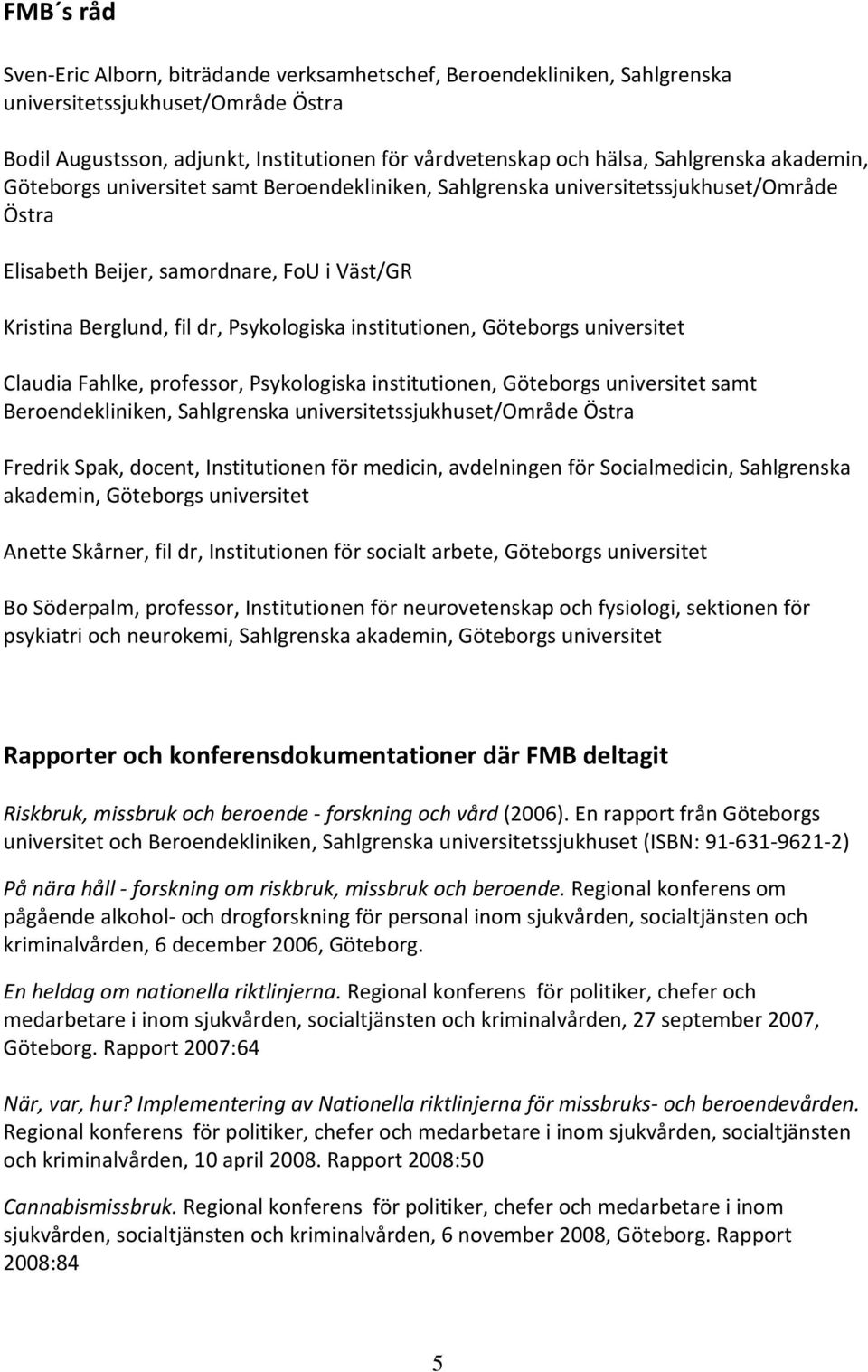 institutionen, Göteborgs universitet Claudia Fahlke, professor, Psykologiska institutionen, Göteborgs universitet samt Beroendekliniken, Sahlgrenska universitetssjukhuset/område Östra Fredrik Spak,