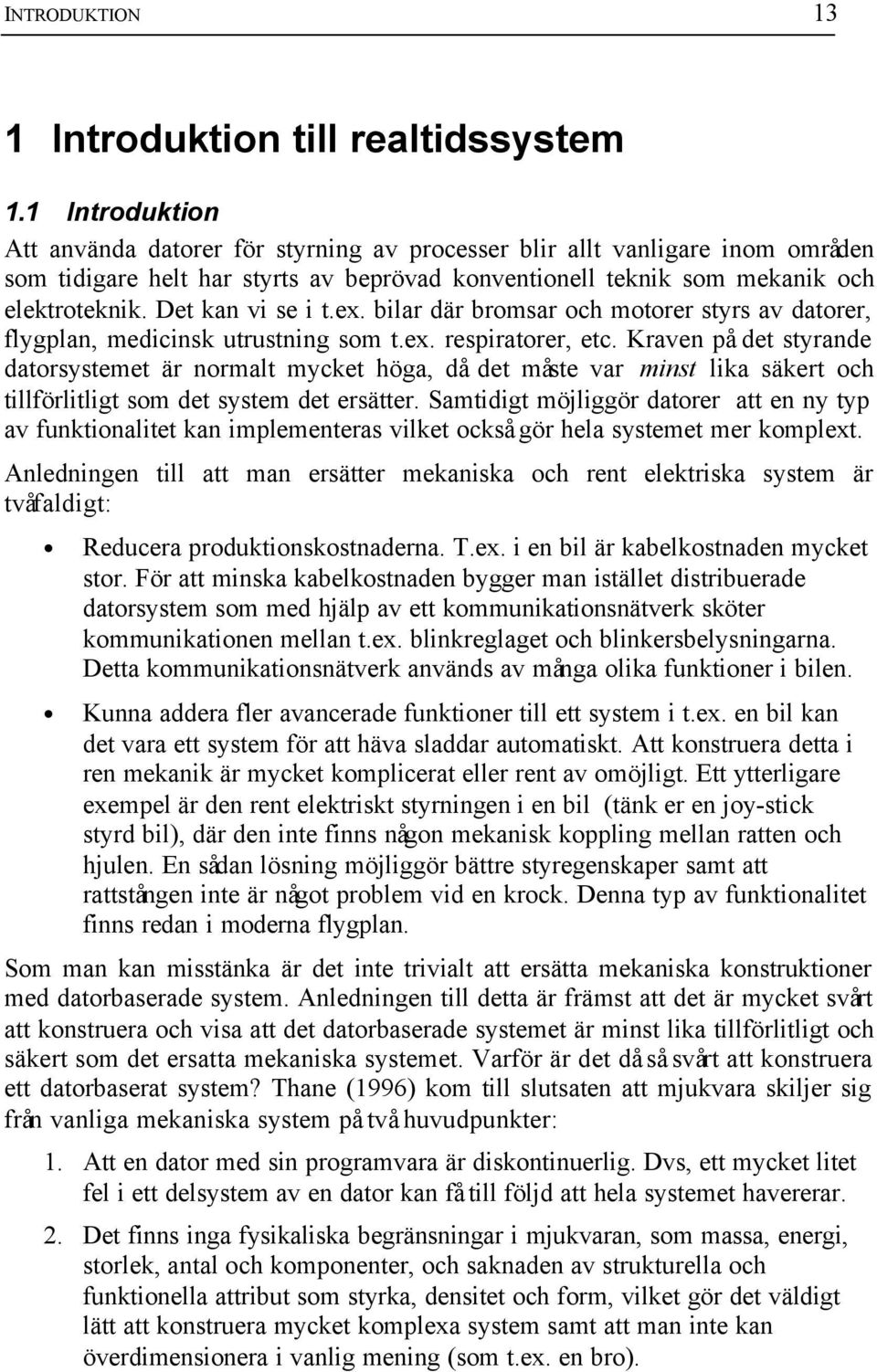 Det kan vi se i t.ex. bilar där bromsar och motorer styrs av datorer, flygplan, medicinsk utrustning som t.ex. respiratorer, etc.