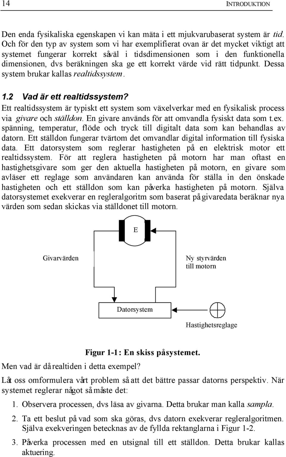 korrekt värde vid rätt tidpunkt. Dessa system brukar kallas realtidssystem. 1.2 Vad är ett realtidssystem?