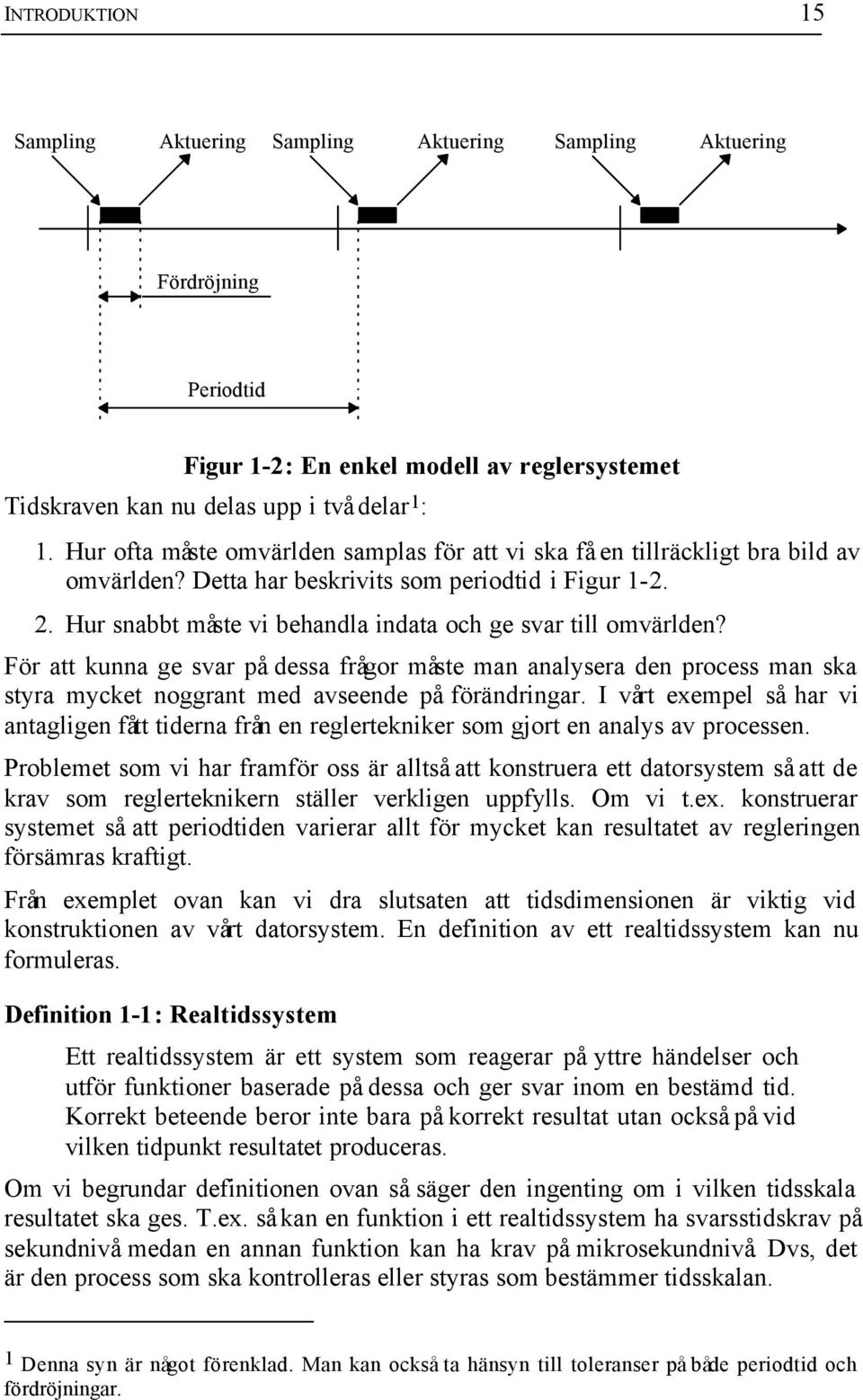 Hur snabbt måste vi behandla indata och ge svar till omvärlden? För att kunna ge svar på dessa frågor måste man analysera den process man ska styra mycket noggrant med avseende på förändringar.