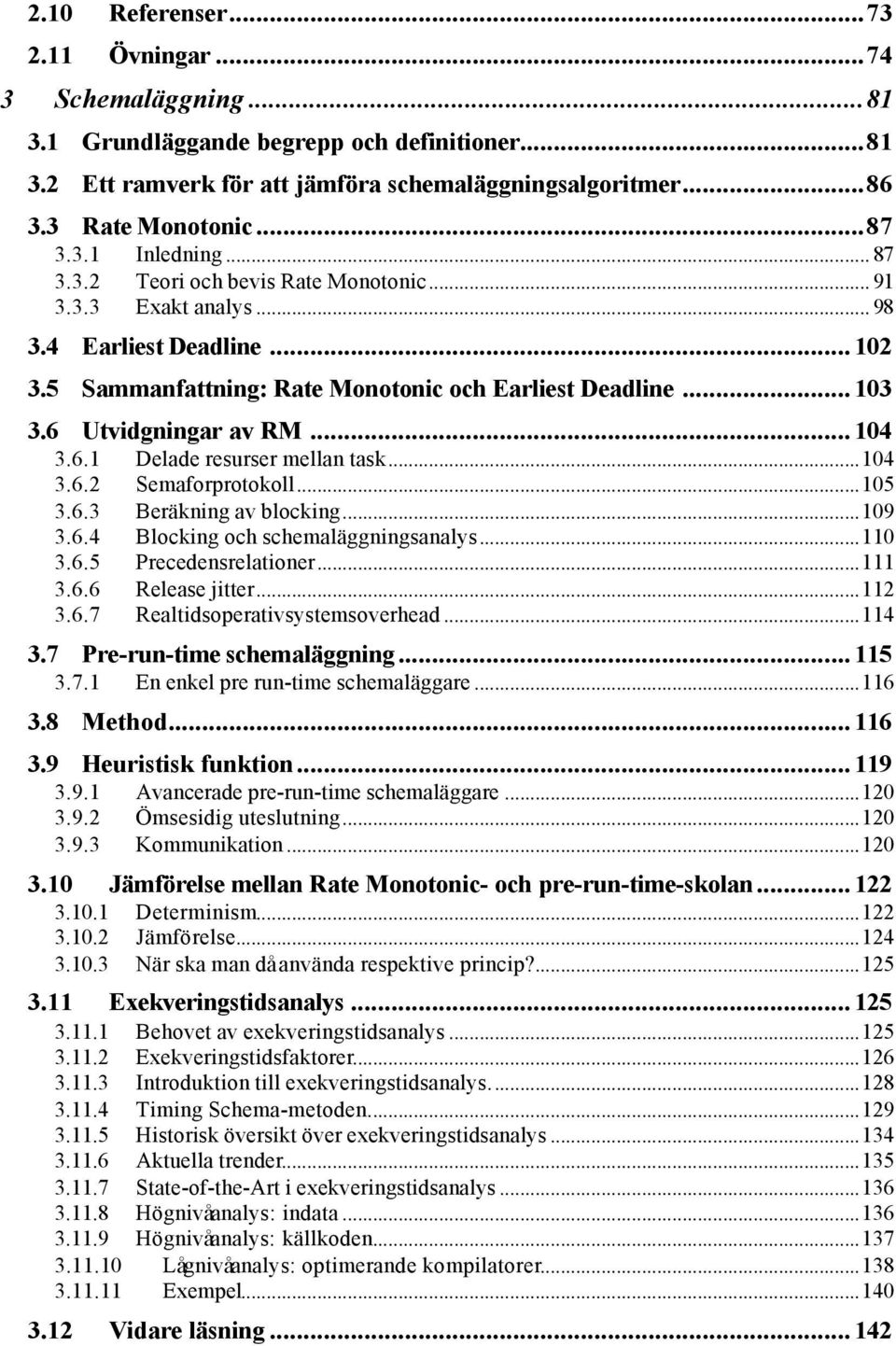 6 Utvidgningar av RM... 104 3.6.1 Delade resurser mellan task...104 3.6.2 Semaforprotokoll...105 3.6.3 Beräkning av blocking...109 3.6.4 Blocking och schemaläggningsanalys...110 3.6.5 Precedensrelationer.