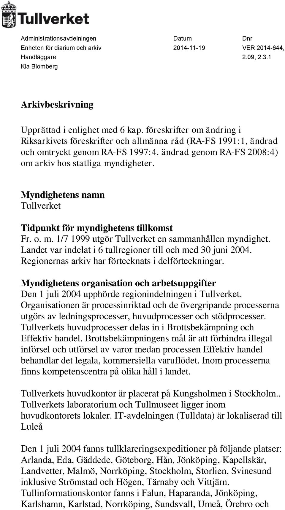 Myndighetens namn Tullverket Tidpunkt för myndighetens tillkomst Fr. o. m. 1/7 1999 utgör Tullverket en sammanhållen myndighet. Landet var indelat i 6 tullregioner till och med 30 juni 2004.