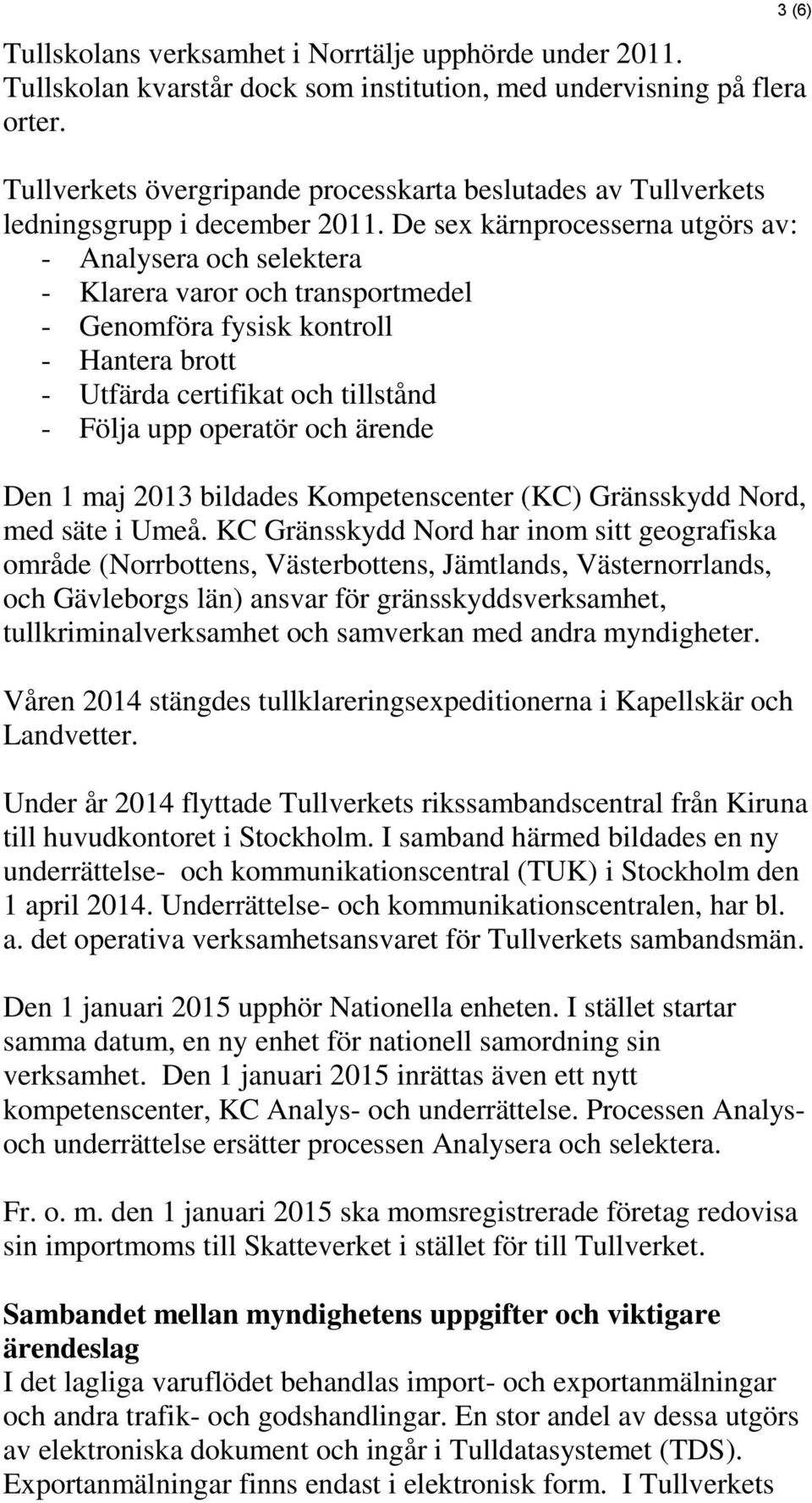 De sex kärnprocesserna utgörs av: - Analysera och selektera - Klarera varor och transportmedel - Genomföra fysisk kontroll - Hantera brott - Utfärda certifikat och tillstånd - Följa upp operatör och