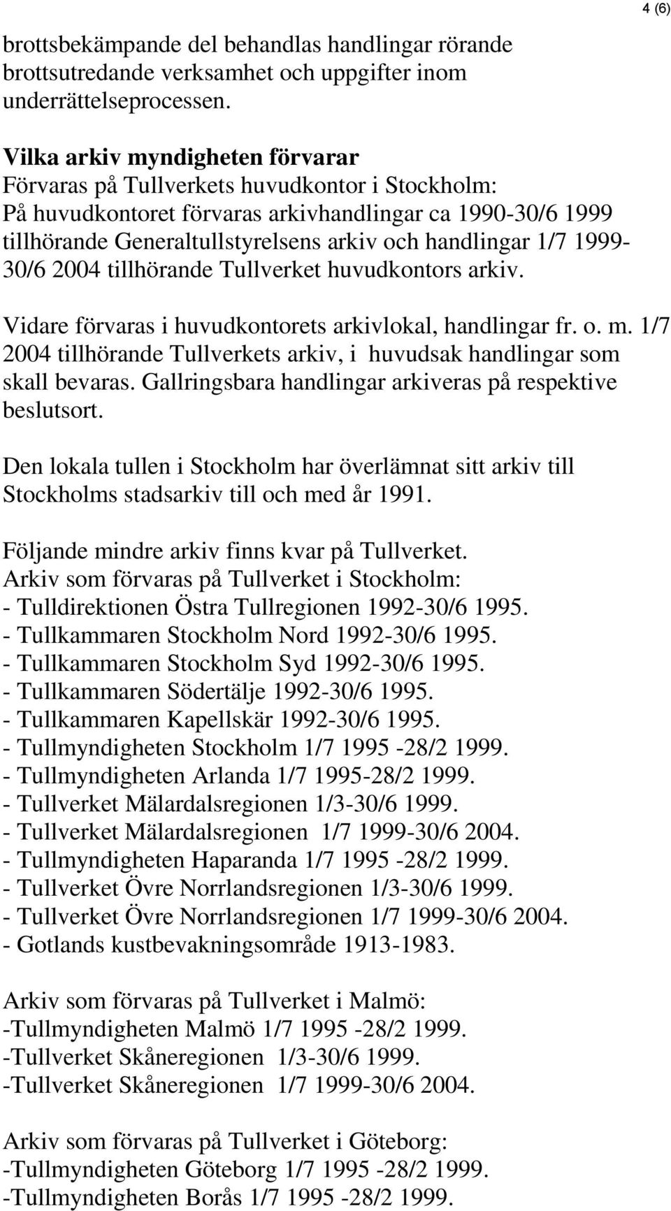 handlingar 1/7 1999-30/6 2004 tillhörande Tullverket huvudkontors arkiv. Vidare förvaras i huvudkontorets arkivlokal, handlingar fr. o. m.