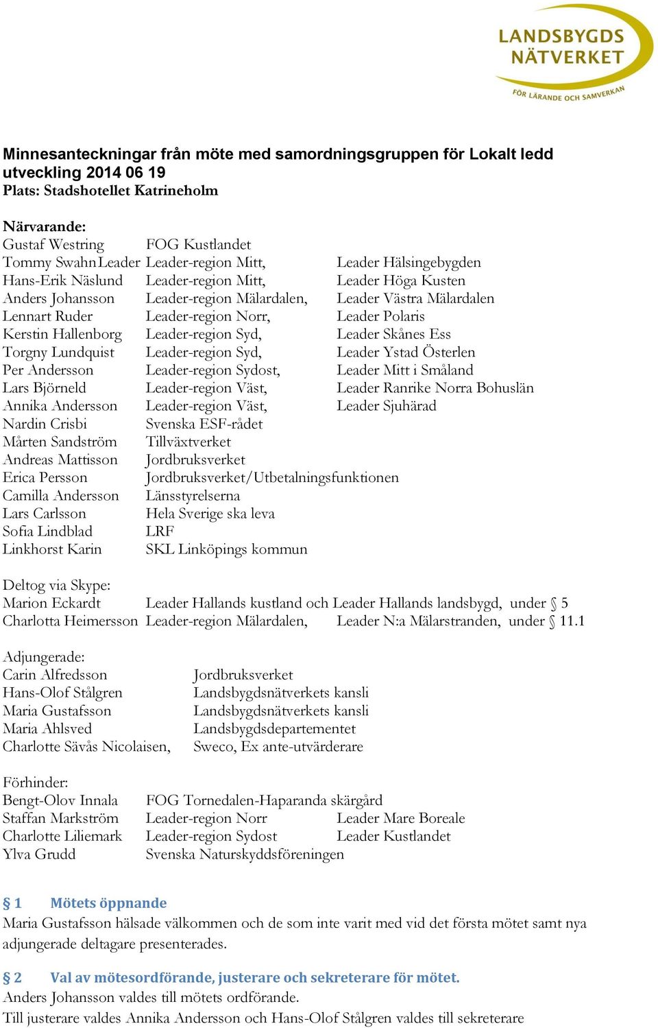 Polaris Kerstin Hallenborg Leader-region Syd, Leader Skånes Ess Torgny Lundquist Leader-region Syd, Leader Ystad Österlen Per Andersson Leader-region Sydost, Leader Mitt i Småland Lars Björneld