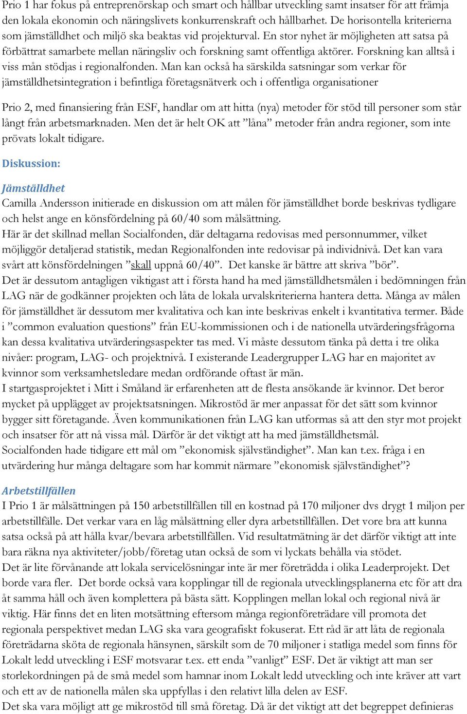 En stor nyhet är möjligheten att satsa på förbättrat samarbete mellan näringsliv och forskning samt offentliga aktörer. Forskning kan alltså i viss mån stödjas i regionalfonden.