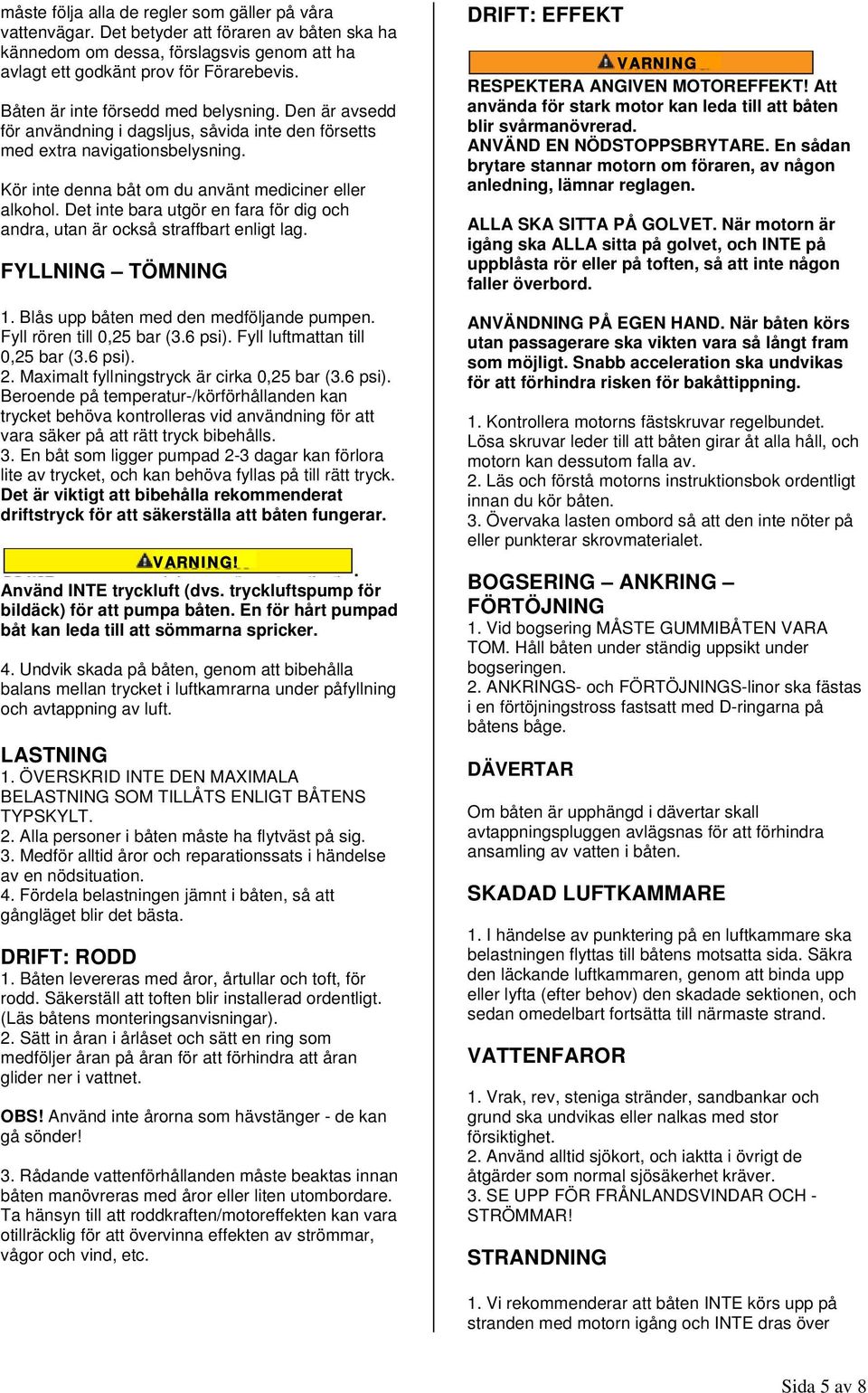 Det inte bara utgör en fara för dig och andra, utan är också straffbart enligt lag. FYLLNING TÖMNING 1. Blås upp båten med den medföljande pumpen. Fyll rören till 0,25 bar (3.6 psi).