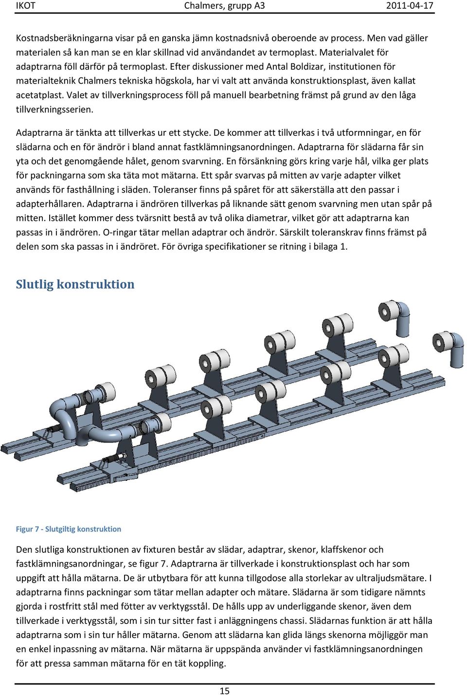 Efter diskussioner med Antal Boldizar, institutionen för materialteknik Chalmers tekniska högskola, har vi valt att använda konstruktionsplast, även kallat acetatplast.