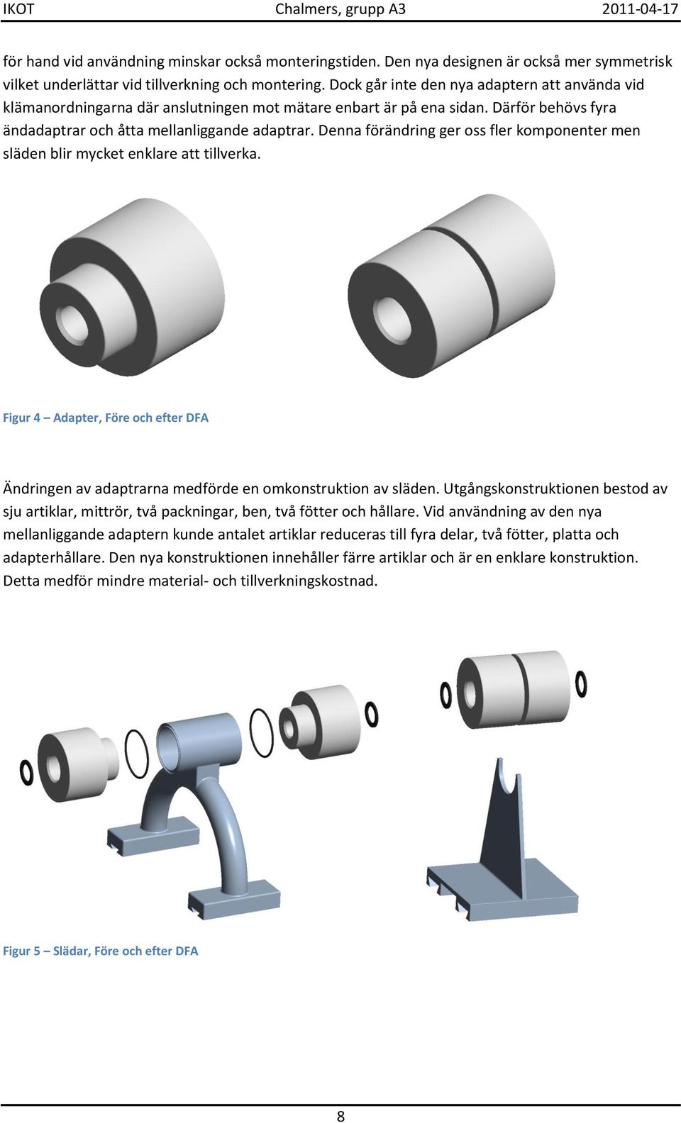 Denna förändring ger oss fler komponenter men släden blir mycket enklare att tillverka. Figur 4 Adapter, Före och efter DFA Ändringen av adaptrarna medförde en omkonstruktion av släden.