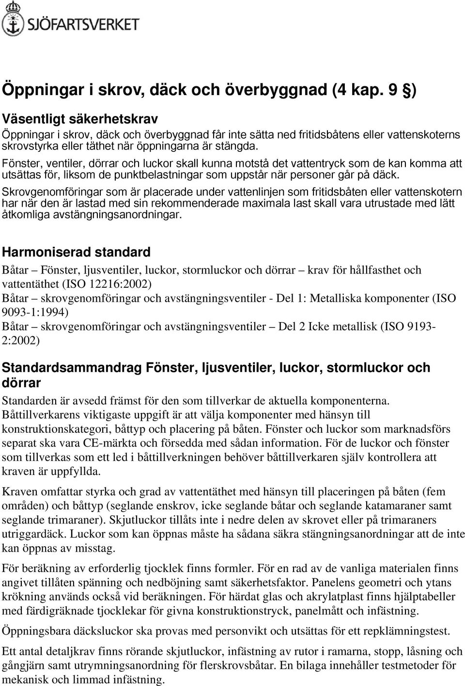 Fönster, ventiler, dörrar och luckor skall kunna motstå det vattentryck som de kan komma att utsättas för, liksom de punktbelastningar som uppstår när personer går på däck.