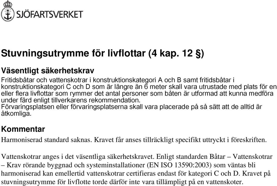 för en eller flera livflottar som rymmer det antal personer som båten är utformad att kunna medföra under färd enligt tillverkarens rekommendation.