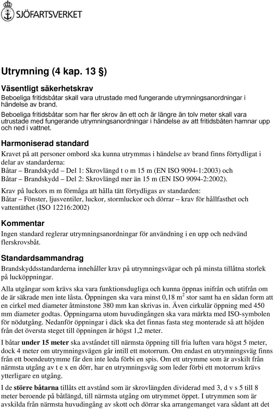 Harmoniserad standard Kravet på att personer ombord ska kunna utrymmas i händelse av brand finns förtydligat i delar av standarderna: Båtar Brandskydd Del 1: Skrovlängd t o m 15 m (EN ISO