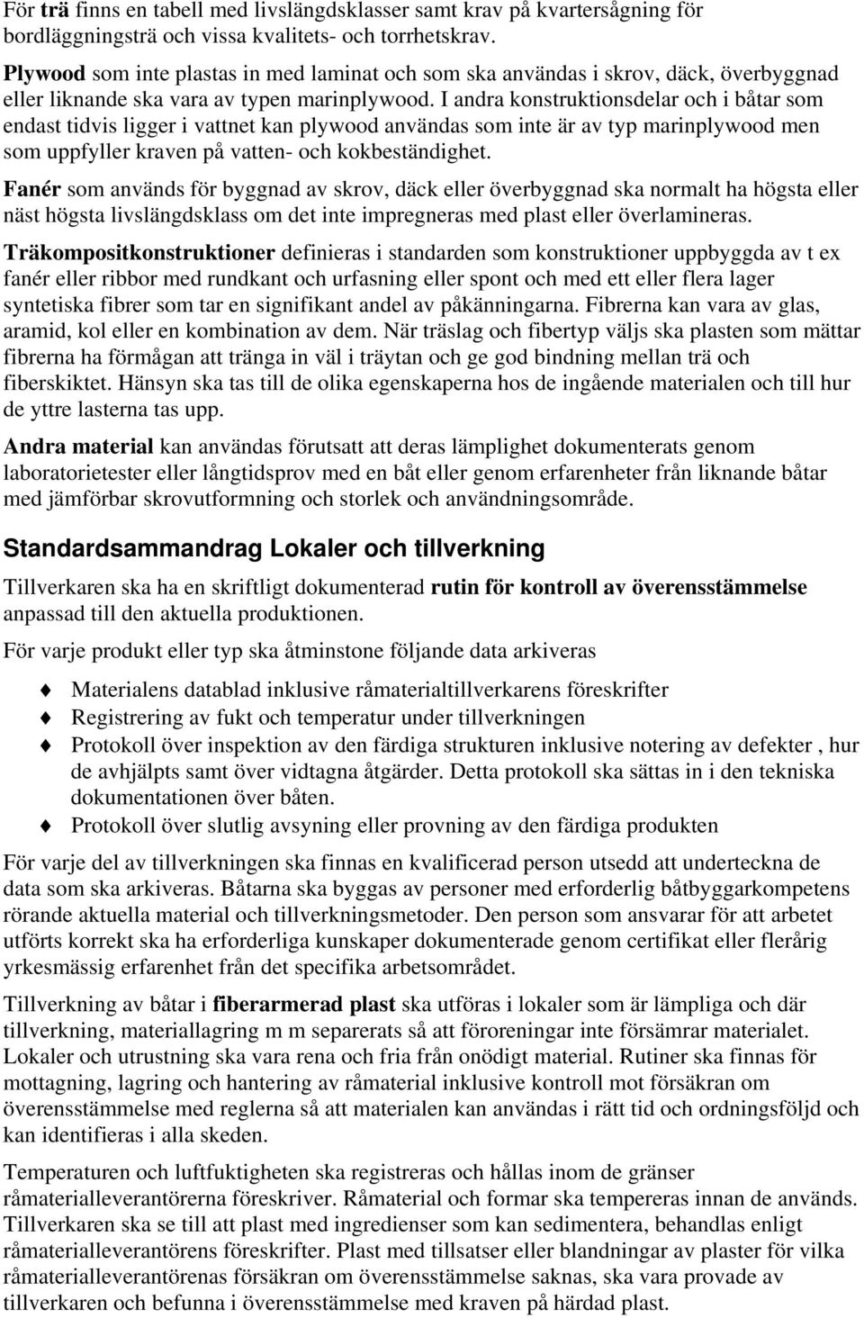 I andra konstruktionsdelar och i båtar som endast tidvis ligger i vattnet kan plywood användas som inte är av typ marinplywood men som uppfyller kraven på vatten- och kokbeständighet.