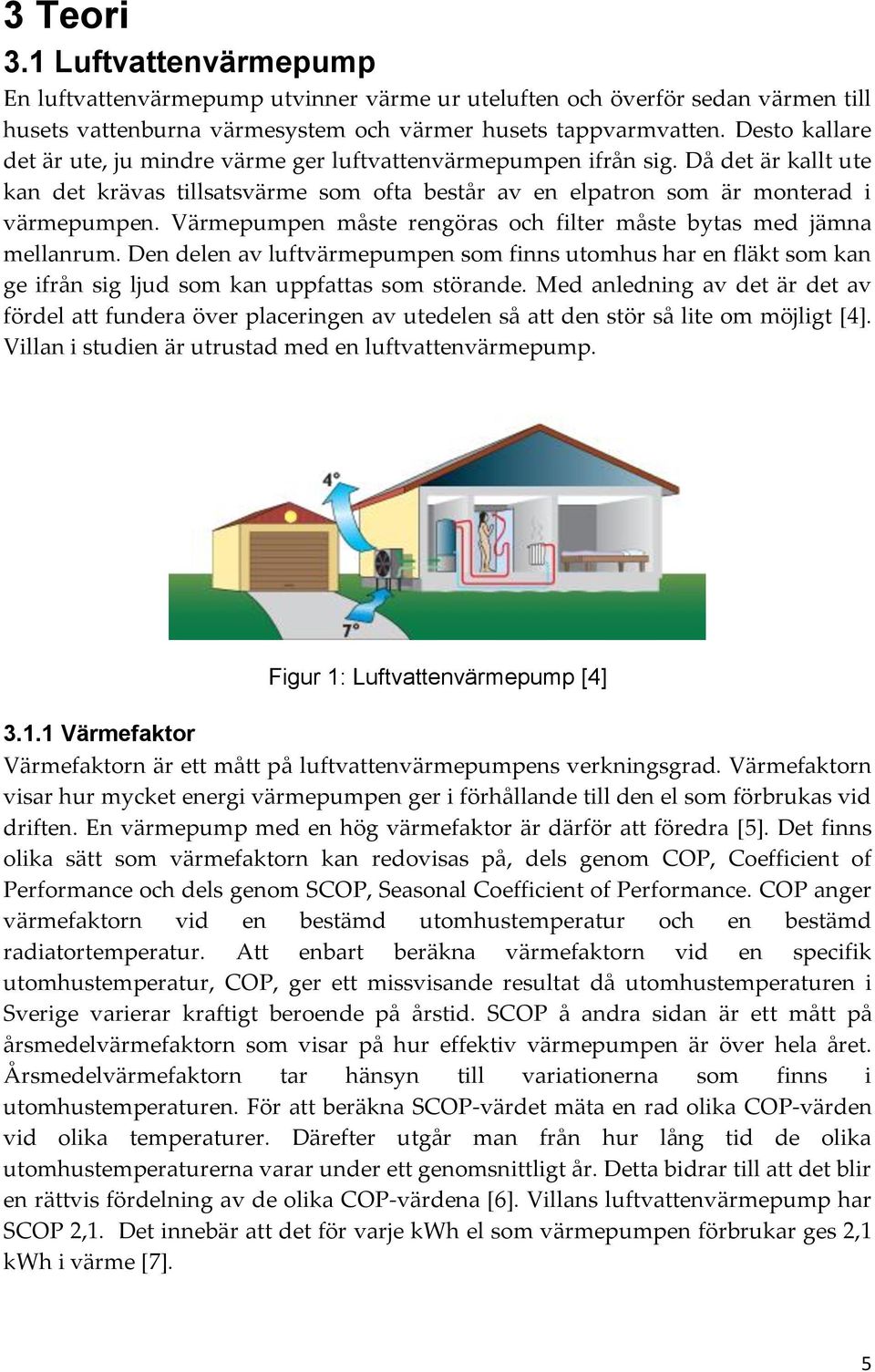 Värmepumpen måste rengöras och filter måste bytas med jämna mellanrum. Den delen av luftvärmepumpen som finns utomhus har en fläkt som kan ge ifrån sig ljud som kan uppfattas som störande.