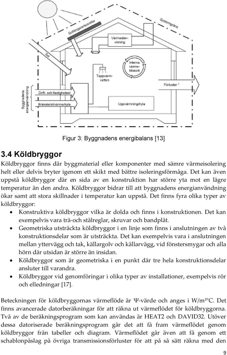 Det kan även uppstå köldbryggor där en sida av en konstruktion har större yta mot en lägre temperatur än den andra.