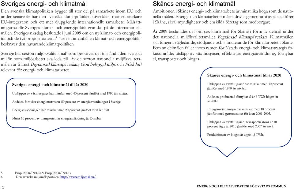 Sveriges riksdag beslutade i juni 2009 om en ny klimat- och energipolitik och de två propositionerna 5 En sammanhållen klimat- och energipolitik beskriver den nuvarande klimatpolitiken.