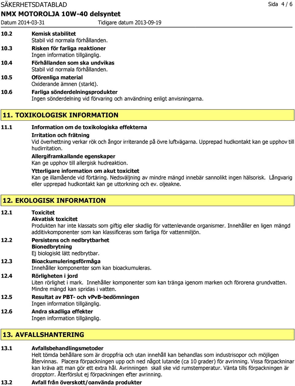 1 Information om de toxikologiska effekterna Irritation och frätning Vid överhettning verkar rök och ångor irriterande på övre luftvägarna. Upprepad hudkontakt kan ge upphov till hudirritation.