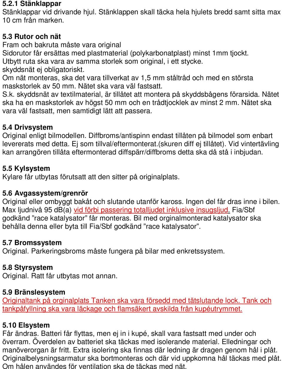 skyddsnät ej obligatoriskt. Om nät monteras, ska det vara tillverkat av 1,5 mm ståltråd och med en största maskstorlek av 50 mm. Nätet ska vara väl fastsatt. S.k. skyddsnät av textilmaterial, är tillåtet att montera på skyddsbågens förarsida.