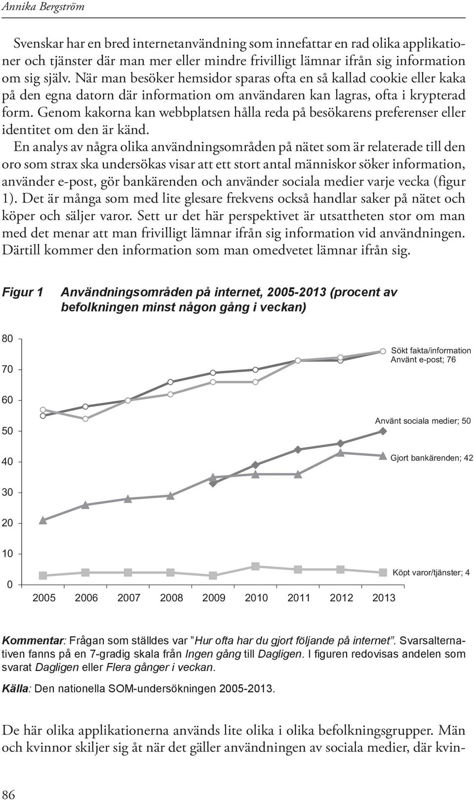 Genom kakorna kan webbplatsen hålla reda på besökarens preferenser eller identitet om den är känd.