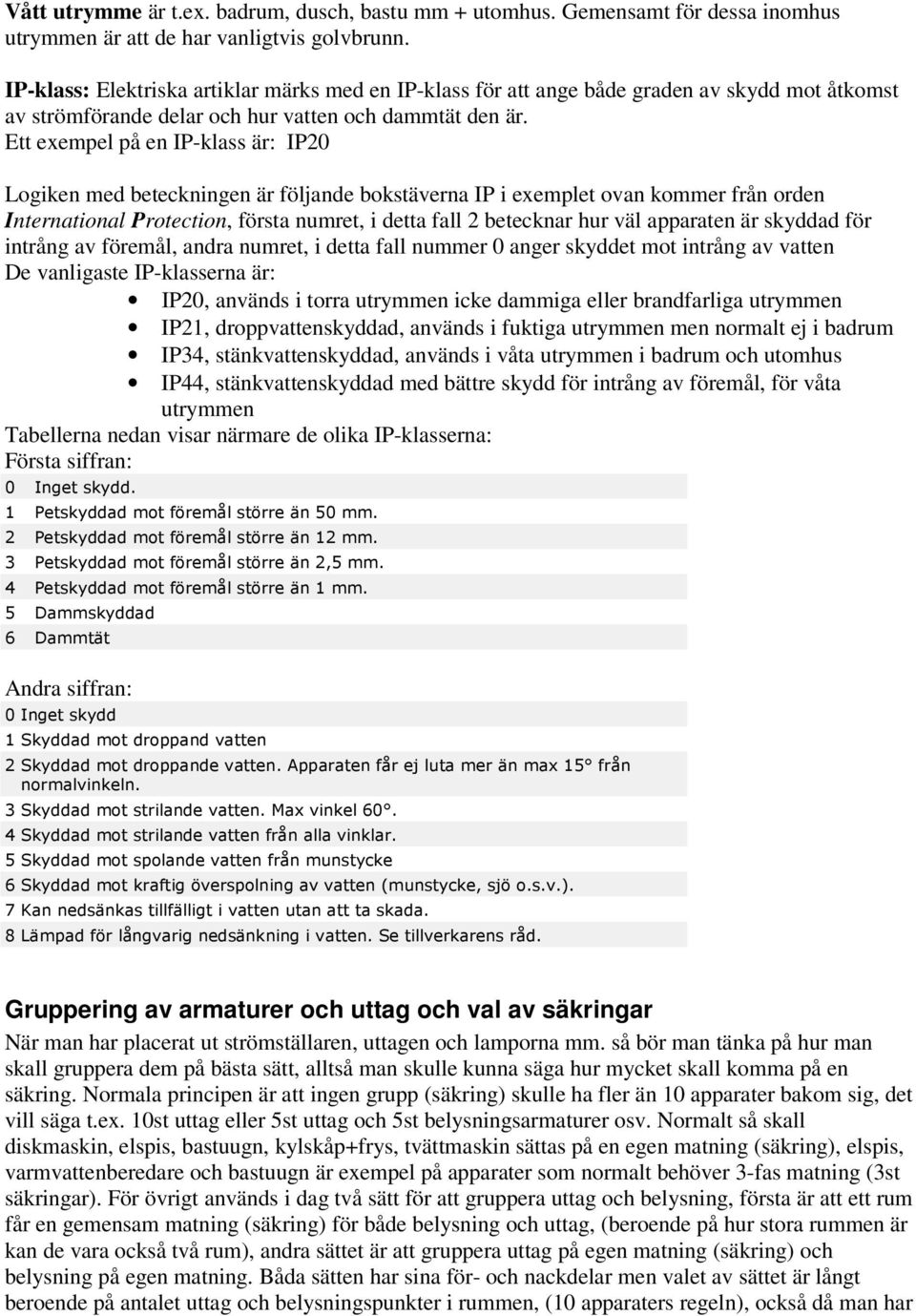 Ett exempel på en IP-klass är: IP20 Logiken med beteckningen är följande bokstäverna IP i exemplet ovan kommer från orden International Protection, första numret, i detta fall 2 betecknar hur väl