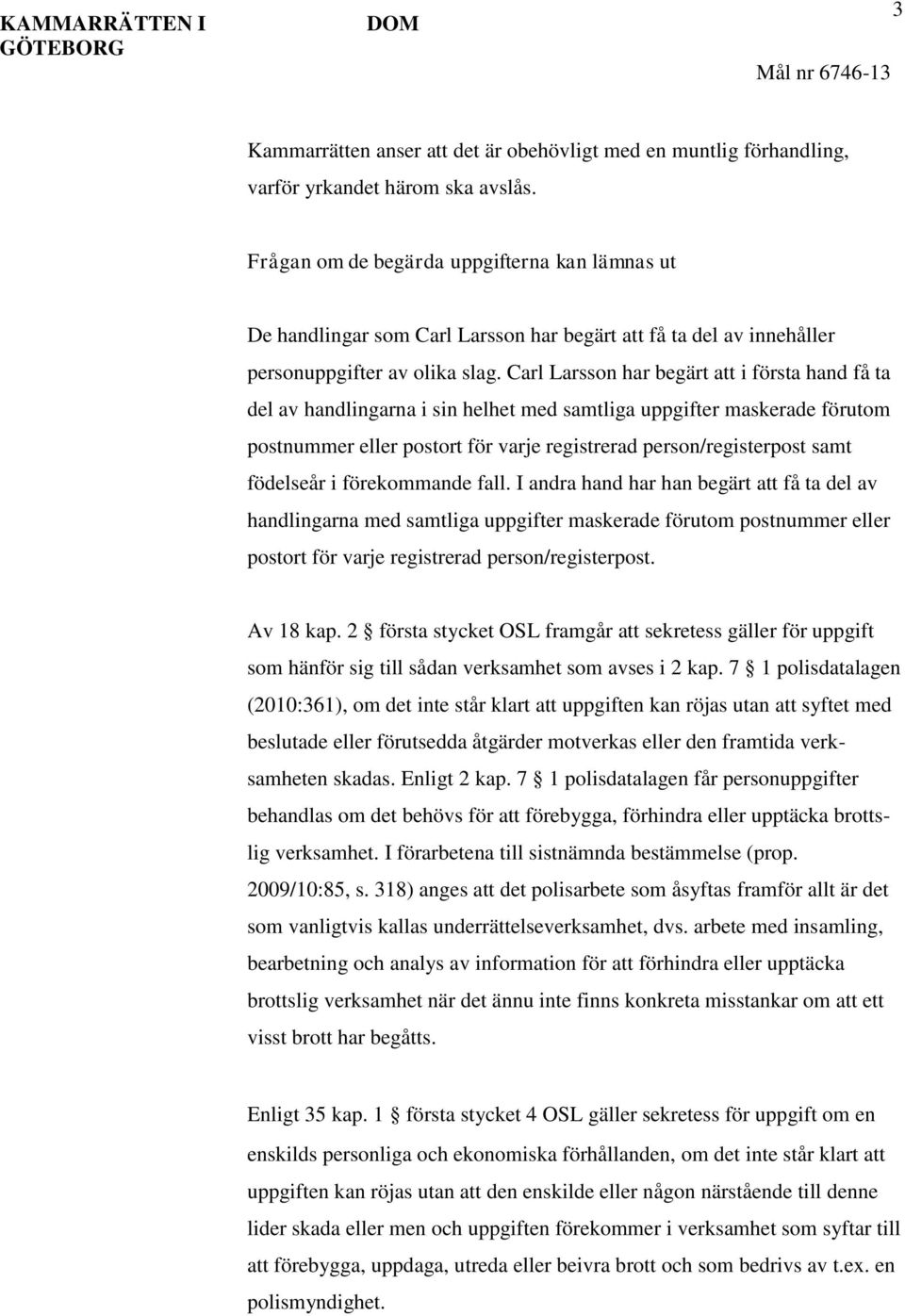 Carl Larsson har begärt att i första hand få ta del av handlingarna i sin helhet med samtliga uppgifter maskerade förutom postnummer eller postort för varje registrerad person/registerpost samt