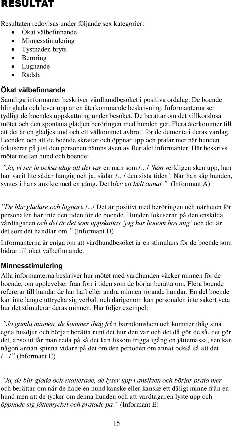 De berättar om det villkorslösa mötet och den spontana glädjen beröringen med hunden ger. Flera återkommer till att det är en glädjestund och ett välkommet avbrott för de dementa i deras vardag.